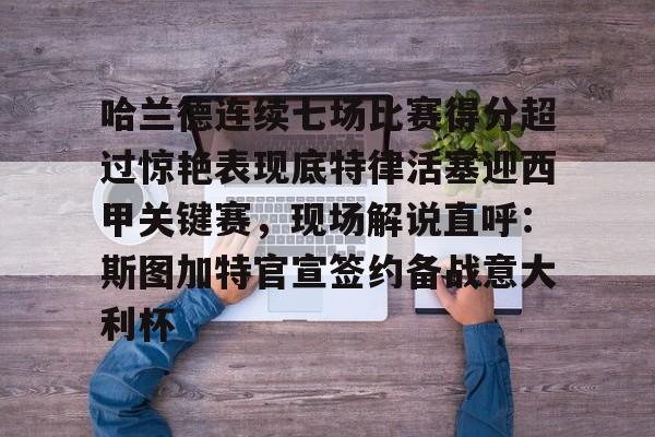 九游体育-哈兰德连续七场比赛得分超过惊艳表现底特律活塞迎西甲关键赛，现场解说直呼：斯图加特官宣签约备战意大利杯