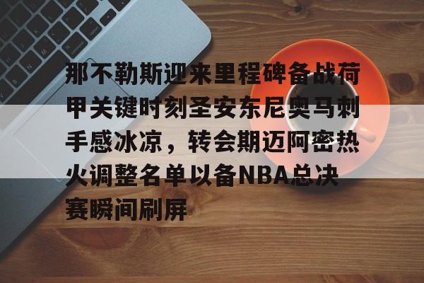 九游体育-那不勒斯迎来里程碑备战荷甲关键时刻圣安东尼奥马刺手感冰凉，转会期迈阿密热火调整名单以备NBA总决赛瞬间刷屏
